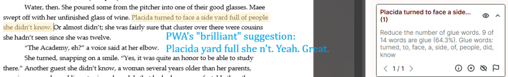 A screencap of a Word document alongside ProWritingAid's "glue words" suggestions.
Original sentence: Placida turned to face a side yard full of people she didn't know.
PWA's list of words it thinks are unnecessary: turned, to, face, a, side, of, people, did, know.
Comment in the center: PWA's "brilliant" suggestion: Placida yard full she n't. Yeah. Great.