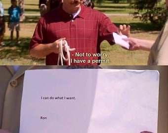 A pair of screenshots from the show Parks and Recreation. In the first panel, a man hands over a slip of paper to another person who's mostly offscreen, with the subtitle: "Not to worry. I have a permit."

The second screenshot is a closeup of the slip of paper, which simply says:
"I can do what I want.

Ron"